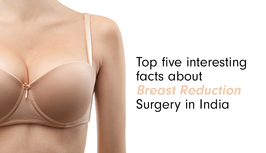 Top five interesting facts about Breast Reduction Surgery in India